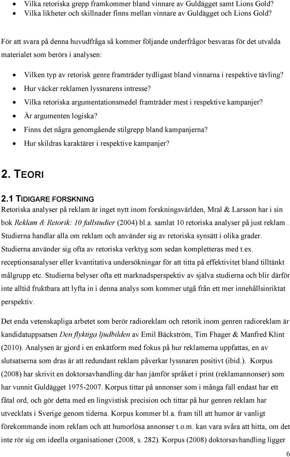 respektive tävling? Hur väcker reklamen lyssnarens intresse? Vilka retoriska argumentationsmedel framträder mest i respektive kampanjer? Är argumenten logiska?