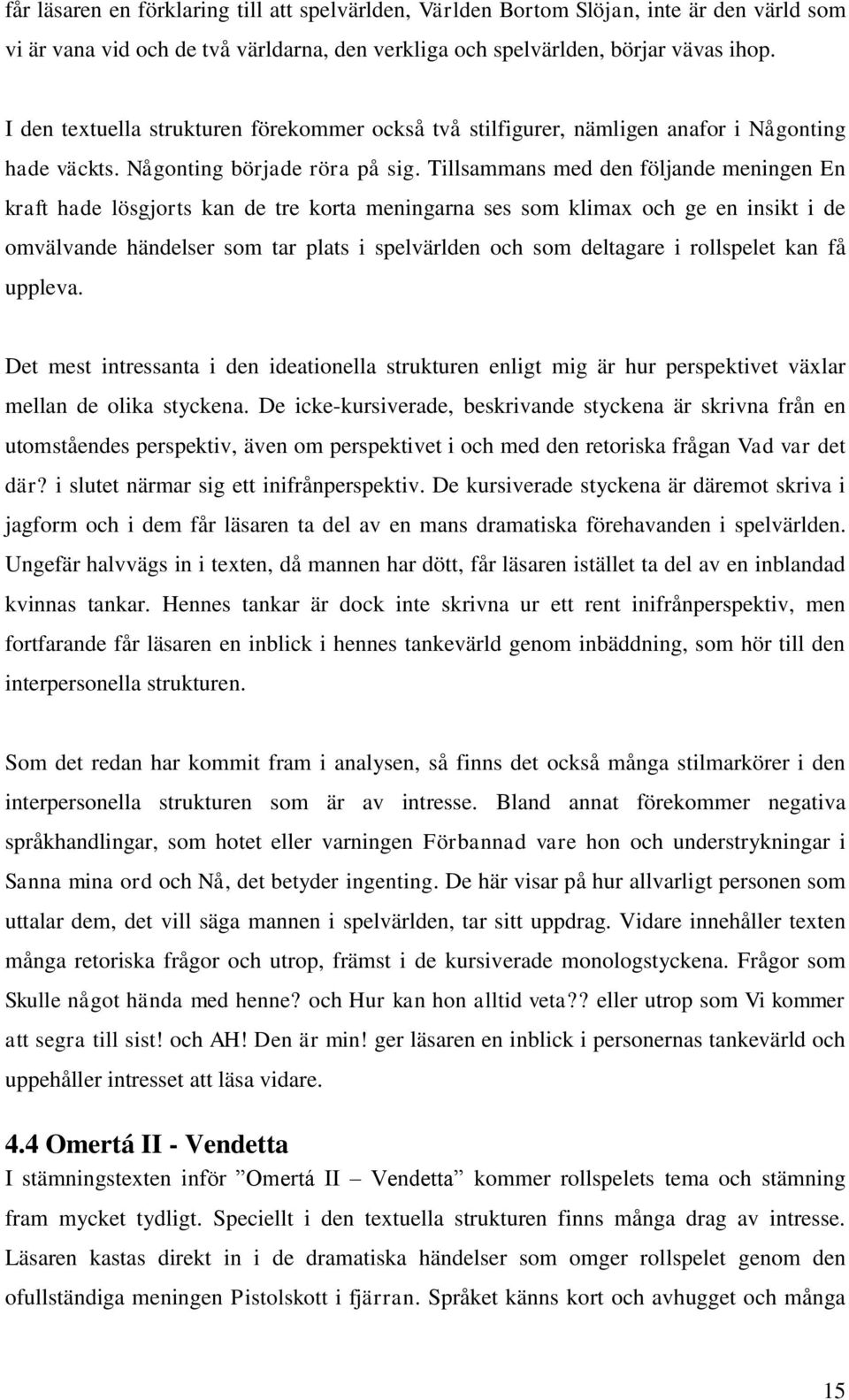 Tillsammans med den följande meningen En kraft hade lösgjorts kan de tre korta meningarna ses som klimax och ge en insikt i de omvälvande händelser som tar plats i spelvärlden och som deltagare i