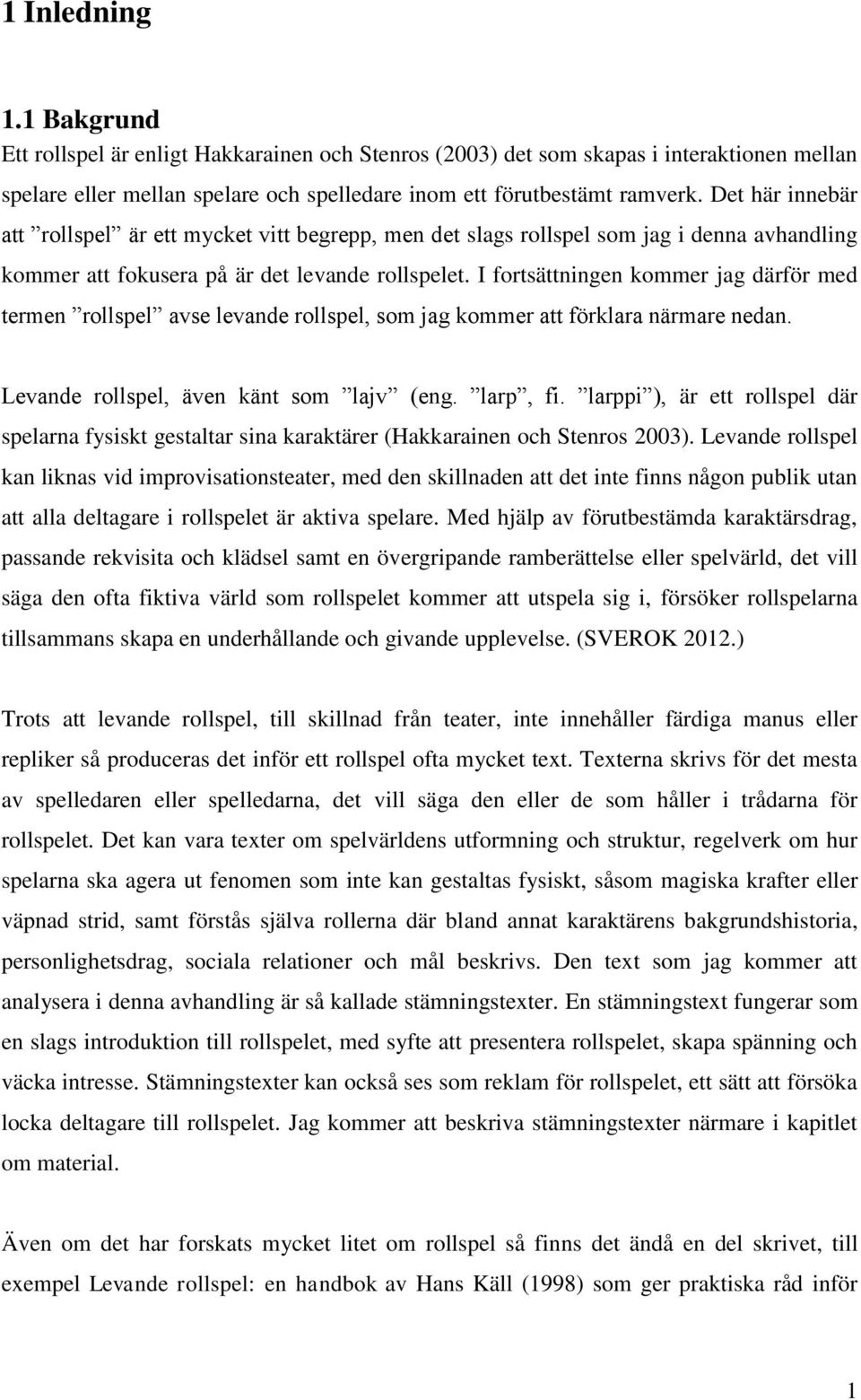 I fortsättningen kommer jag därför med termen rollspel avse levande rollspel, som jag kommer att förklara närmare nedan. Levande rollspel, även känt som lajv (eng. larp, fi.