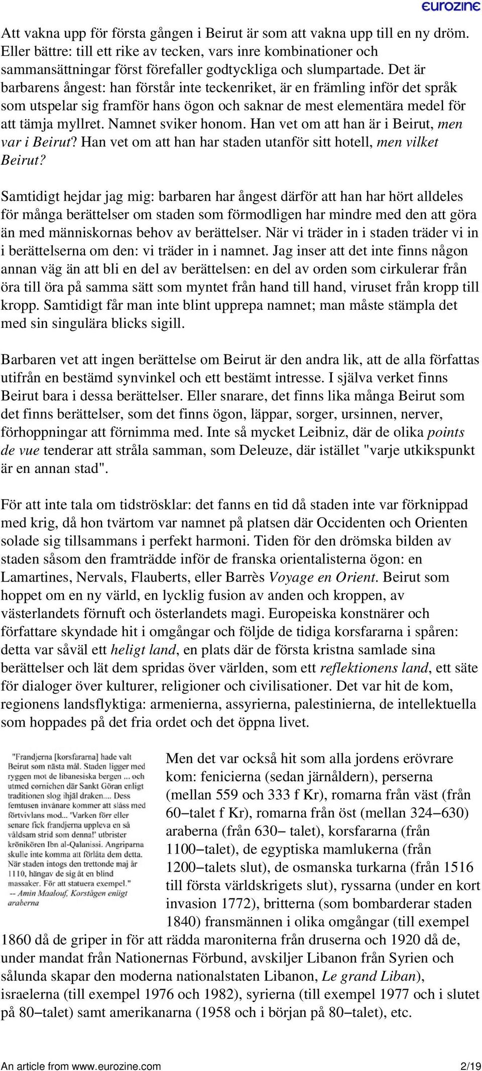 Det är barbarens ångest: han förstår inte teckenriket, är en främling inför det språk som utspelar sig framför hans ögon och saknar de mest elementära medel för att tämja myllret. Namnet sviker honom.