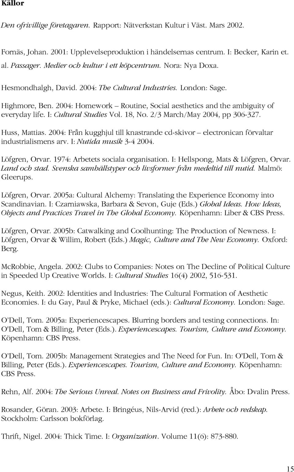 2004: Homework Routine, Social aesthetics and the ambiguity of everyday life. I: Cultural Studies Vol. 18, No. 2/3 March/May 2004, pp 306-327. Huss, Mattias.