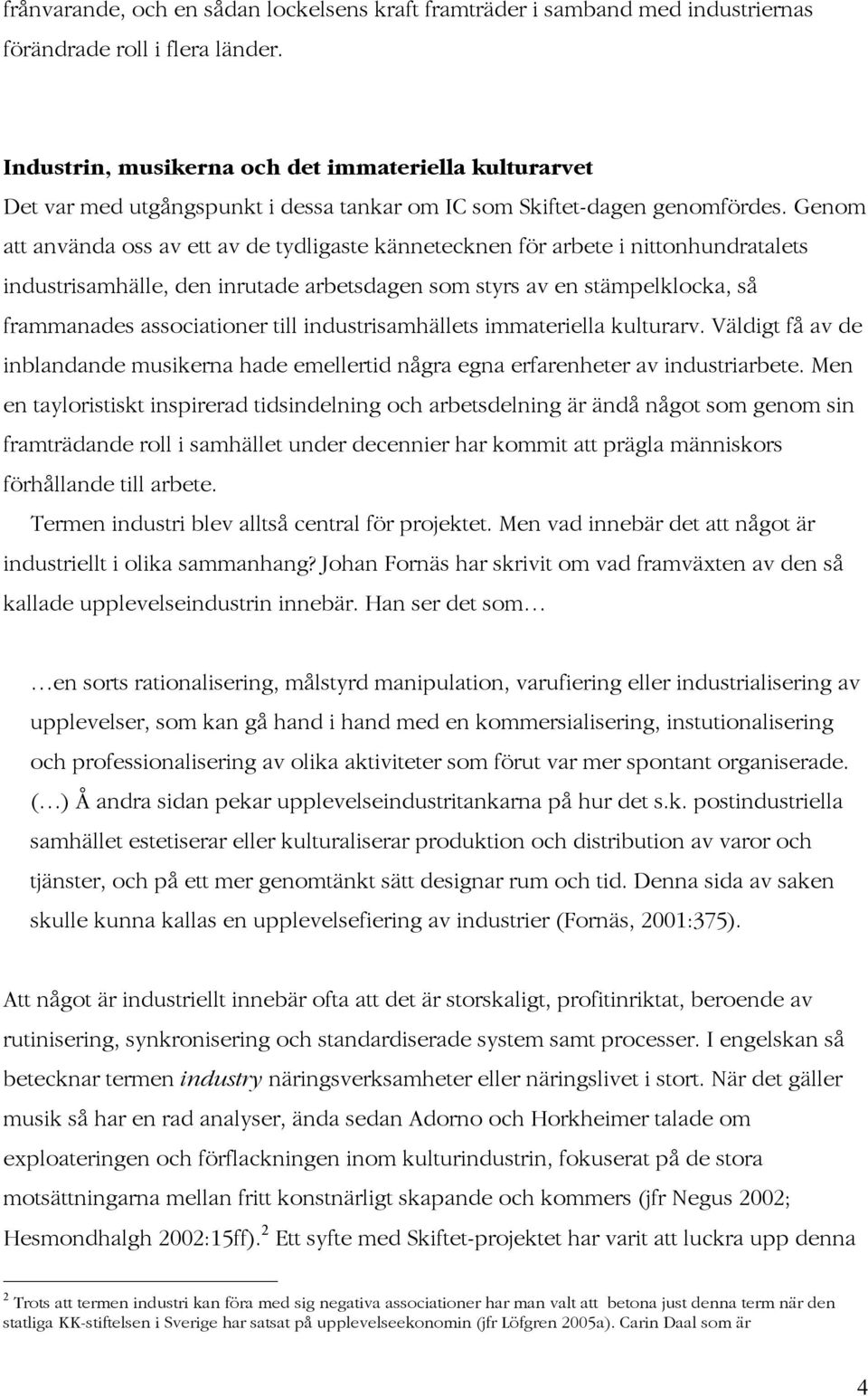 Genom att använda oss av ett av de tydligaste kännetecknen för arbete i nittonhundratalets industrisamhälle, den inrutade arbetsdagen som styrs av en stämpelklocka, så frammanades associationer till