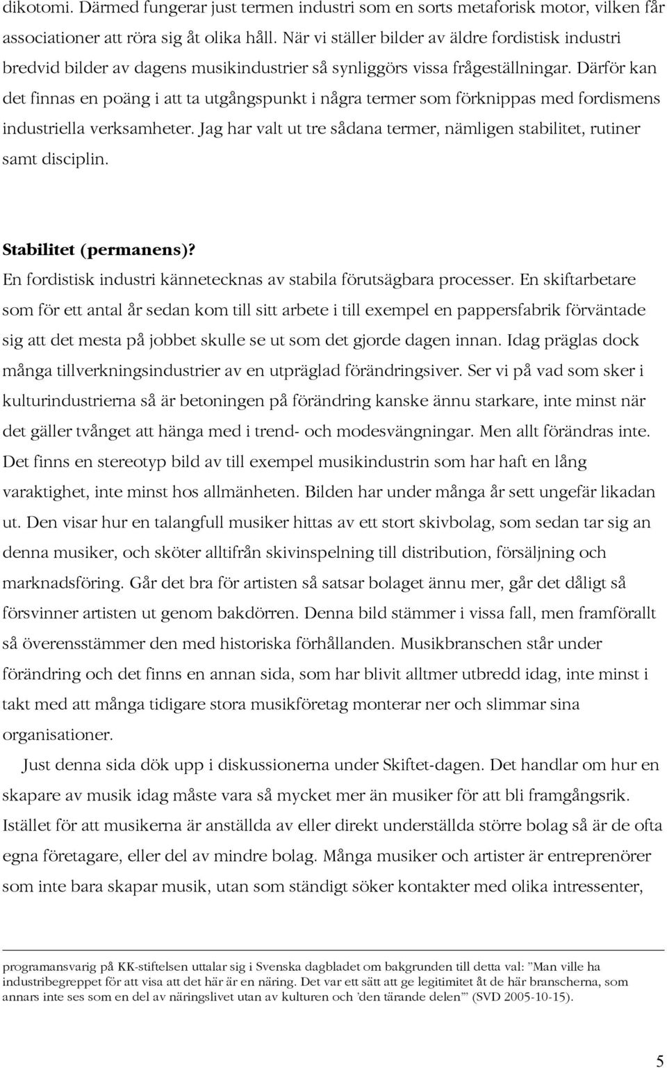 Därför kan det finnas en poäng i att ta utgångspunkt i några termer som förknippas med fordismens industriella verksamheter.