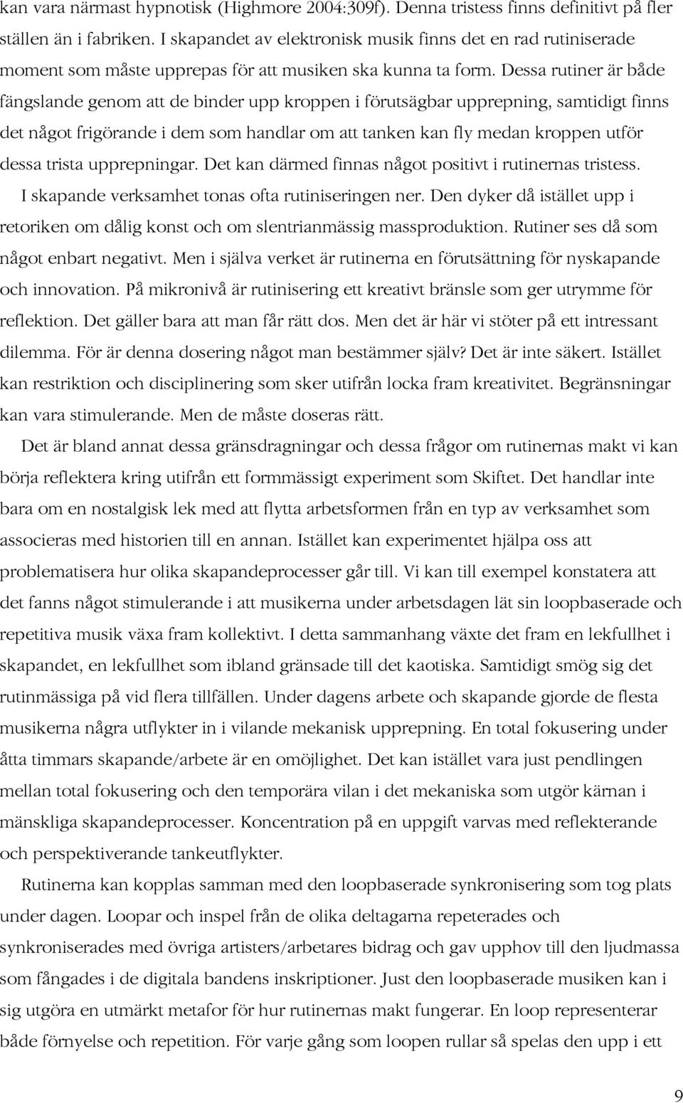 Dessa rutiner är både fängslande genom att de binder upp kroppen i förutsägbar upprepning, samtidigt finns det något frigörande i dem som handlar om att tanken kan fly medan kroppen utför dessa