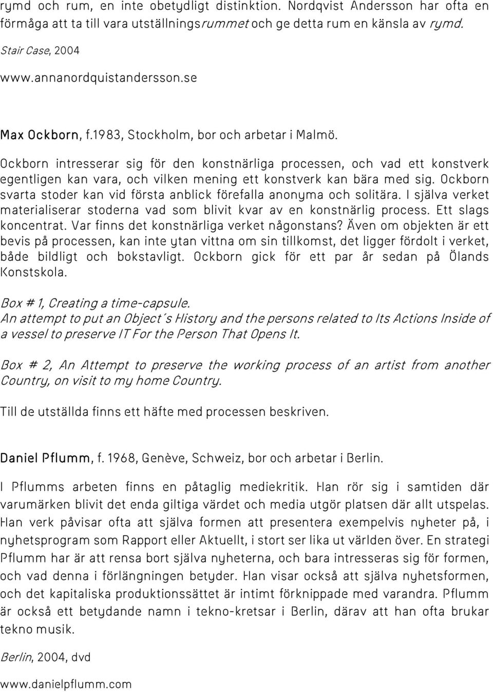 Ockborn intresserar sig för den konstnärliga processen, och vad ett konstverk egentligen kan vara, och vilken mening ett konstverk kan bära med sig.