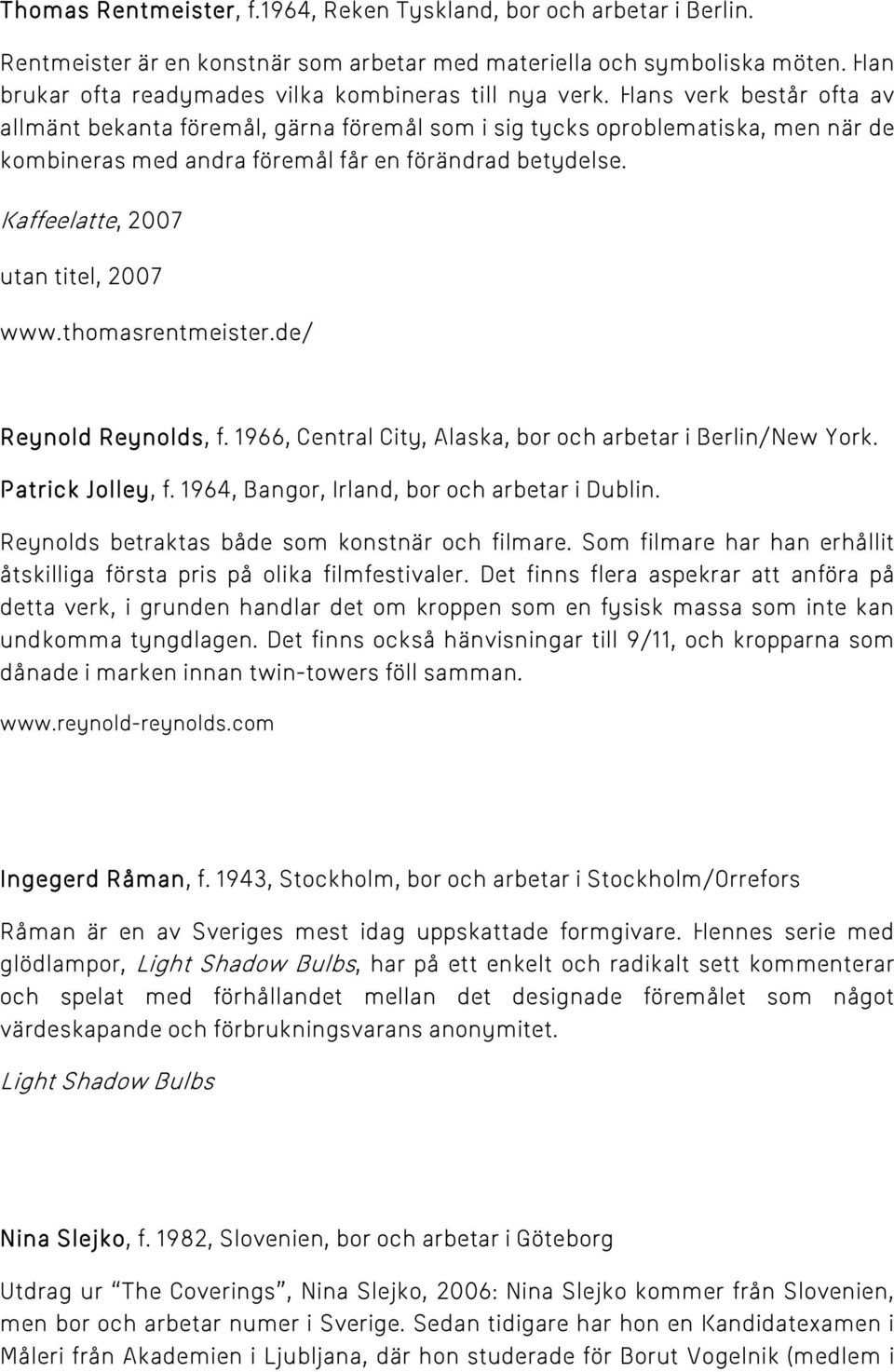 Hans verk består ofta av allmänt bekanta föremål, gärna föremål som i sig tycks oproblematiska, men när de kombineras med andra föremål får en förändrad betydelse.