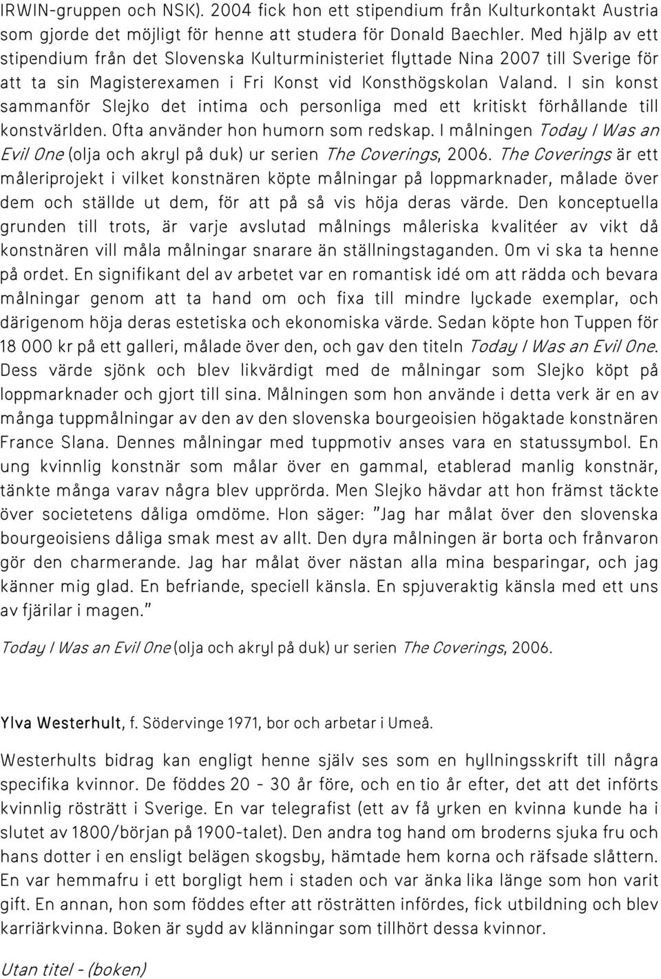 I sin konst sammanför Slejko det intima och personliga med ett kritiskt förhållande till konstvärlden. Ofta använder hon humorn som redskap.