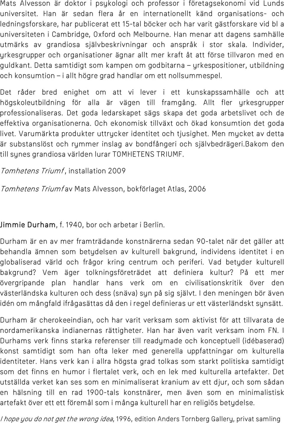 Han menar att dagens samhälle utmärks av grandiosa självbeskrivningar och anspråk i stor skala. Individer, yrkesgrupper och organisationer ägnar allt mer kraft åt att förse tillvaron med en guldkant.