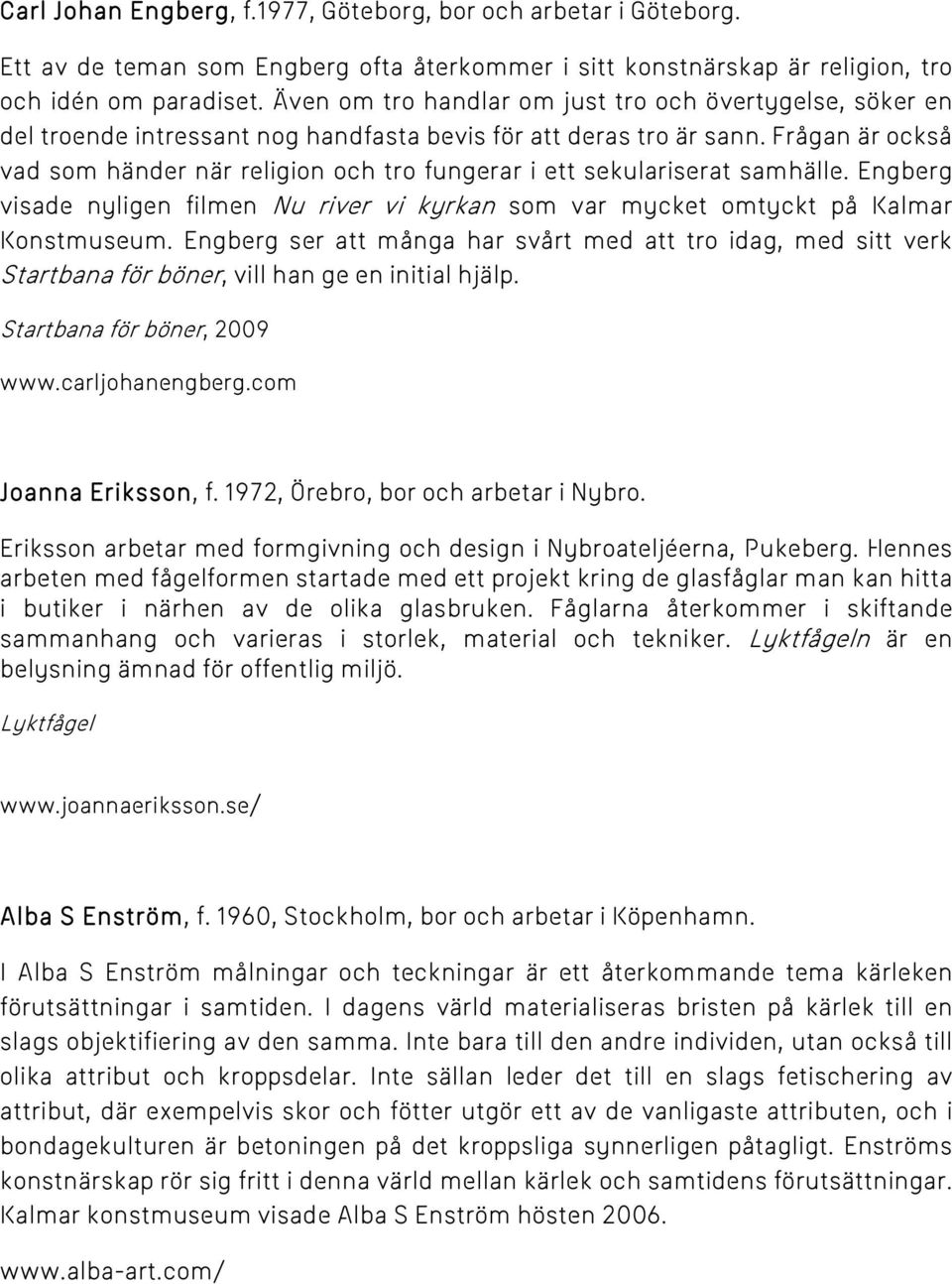 Frågan är också vad som händer när religion och tro fungerar i ett sekulariserat samhälle. Engberg visade nyligen filmen Nu river vi kyrkan som var mycket omtyckt på Kalmar Konstmuseum.