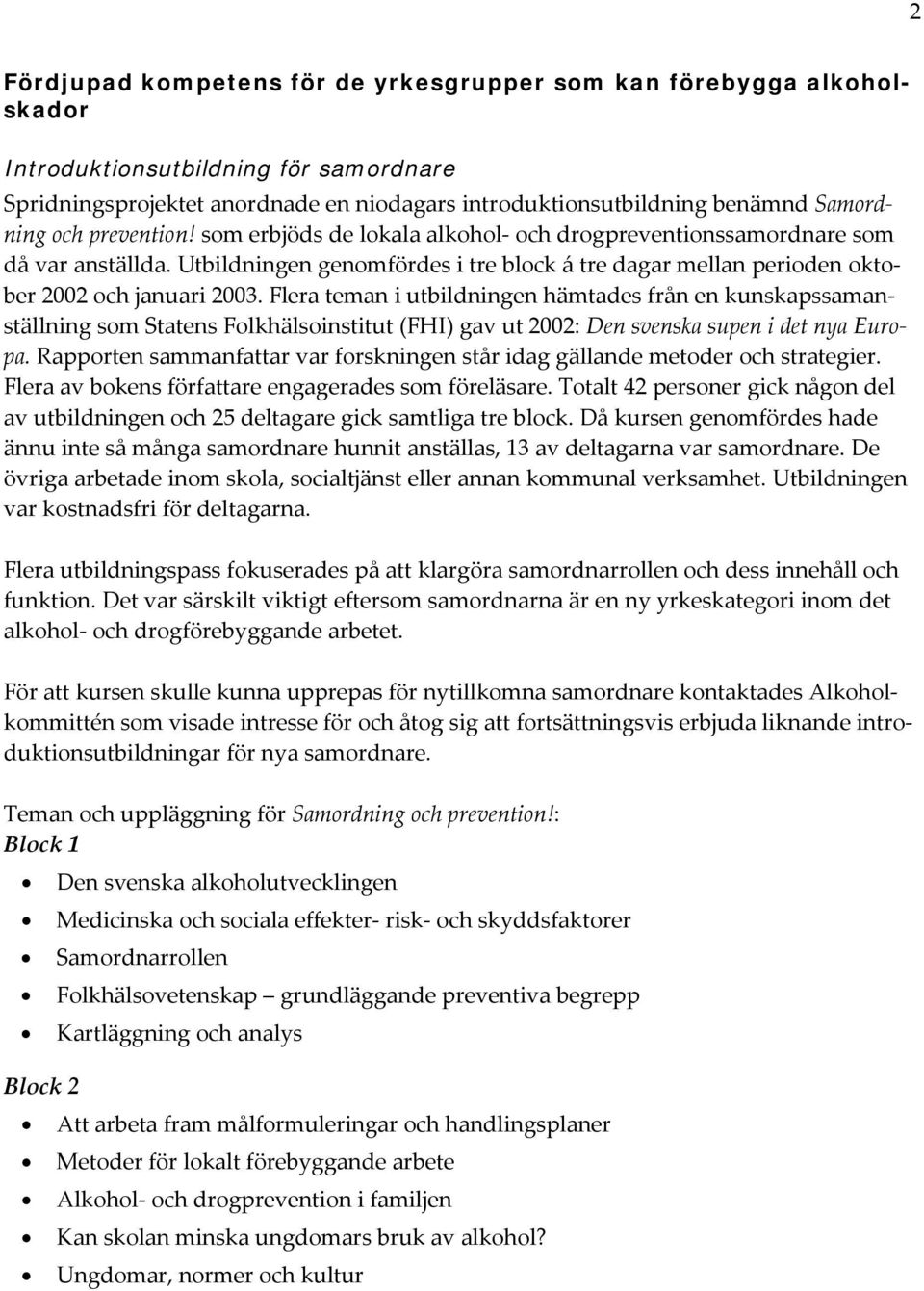 Flera teman i utbildningen hämtades från en kunskapssamanställning som Statens Folkhälsoinstitut (FHI) gav ut 2002: Den svenska supen i det nya Europa.