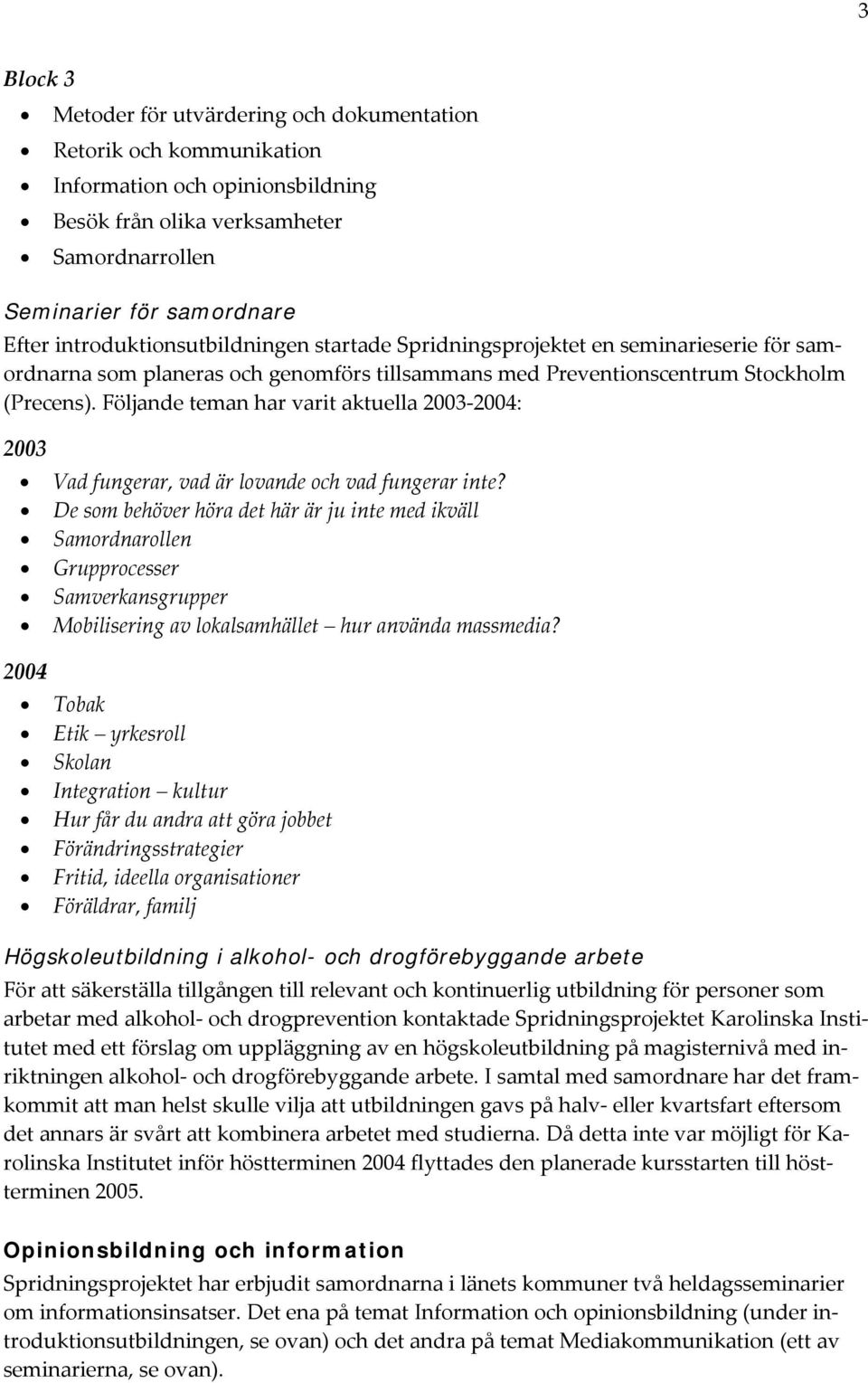 Följande teman har varit aktuella 2003 2004: 2003 Vad fungerar, vad är lovande och vad fungerar inte?