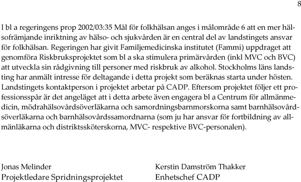 med riskbruk av alkohol. Stockholms läns landsting har anmält intresse för deltagande i detta projekt som beräknas starta under hösten. Landstingets kontaktperson i projektet arbetar på CADP.