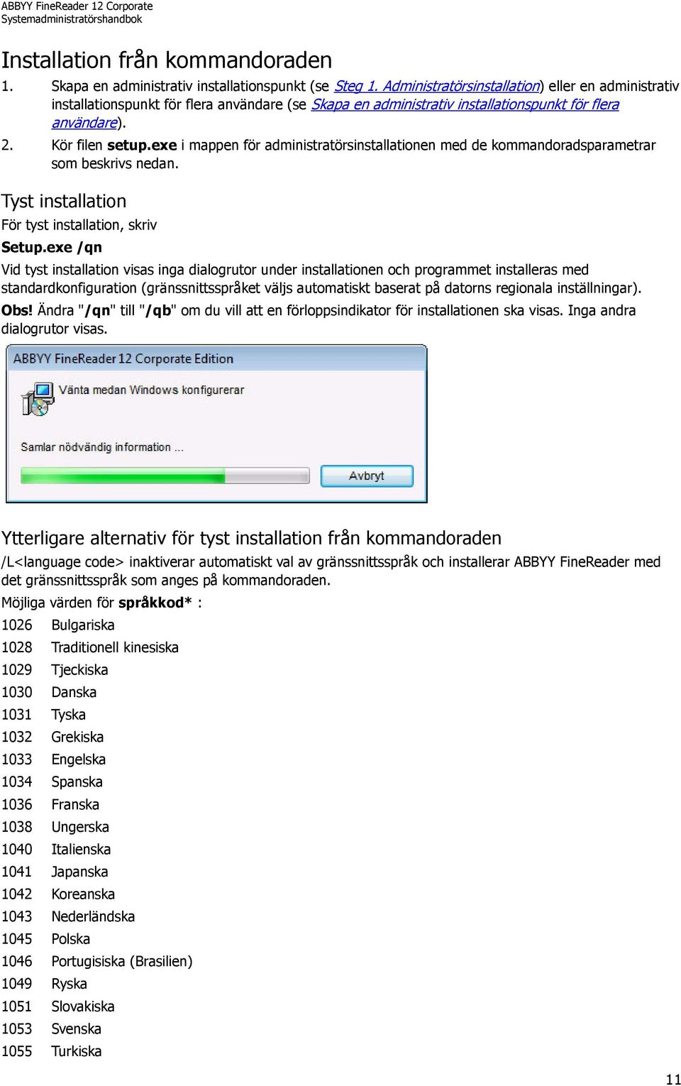 exe i mappen för administratörsinstallationen med de kommandoradsparametrar som beskrivs nedan. Tyst installation För tyst installation, skriv Setup.