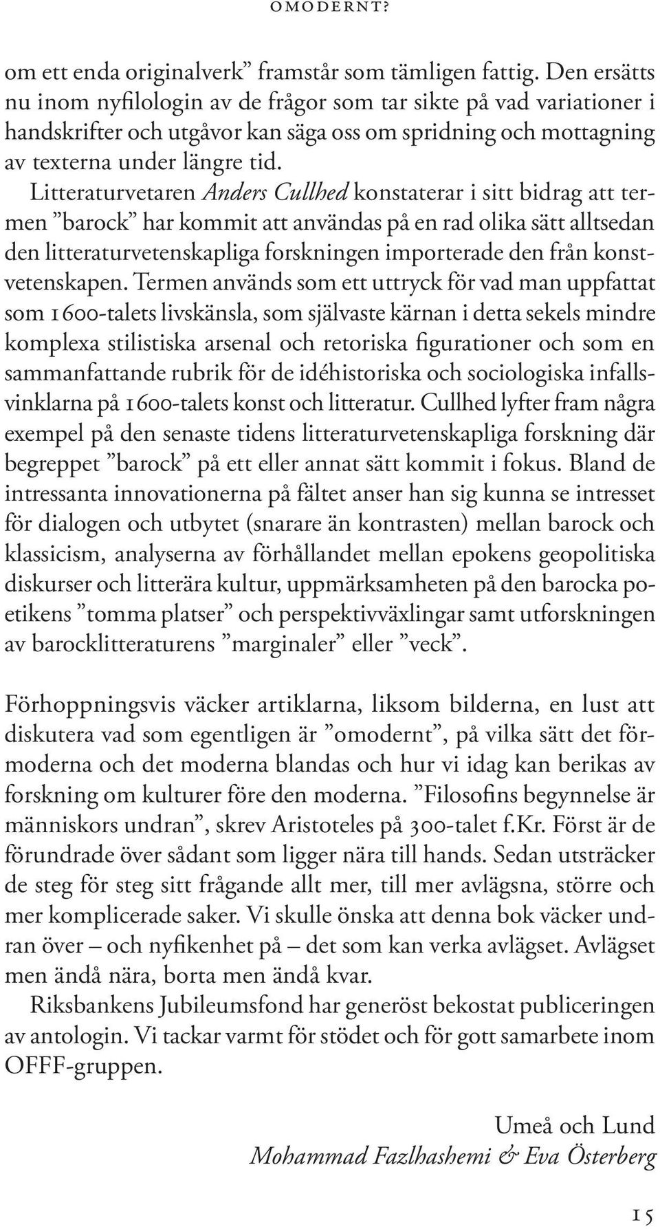 Litteraturvetaren Anders Cullhed konstaterar i sitt bidrag att termen barock har kommit att användas på en rad olika sätt alltsedan den litteraturvetenskapliga forskningen importerade den från