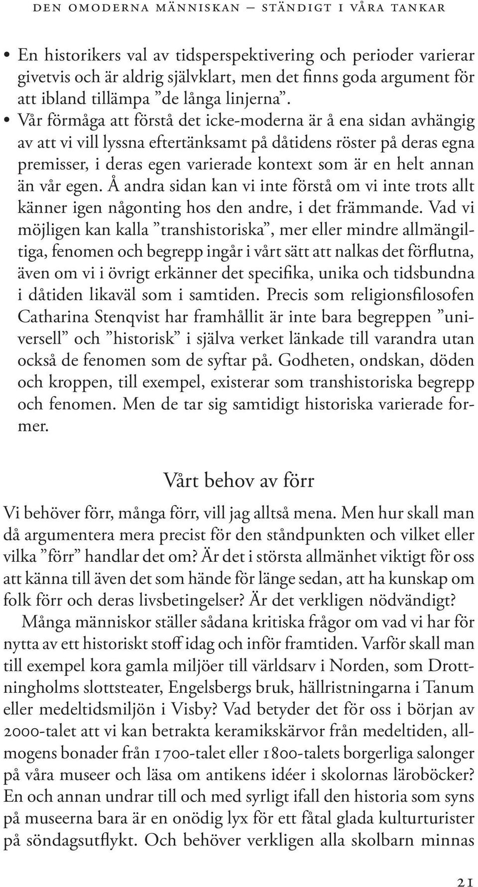 Vår förmåga att förstå det icke-moderna är å ena sidan avhängig av att vi vill lyssna eftertänksamt på dåtidens röster på deras egna premisser, i deras egen varierade kontext som är en helt annan än