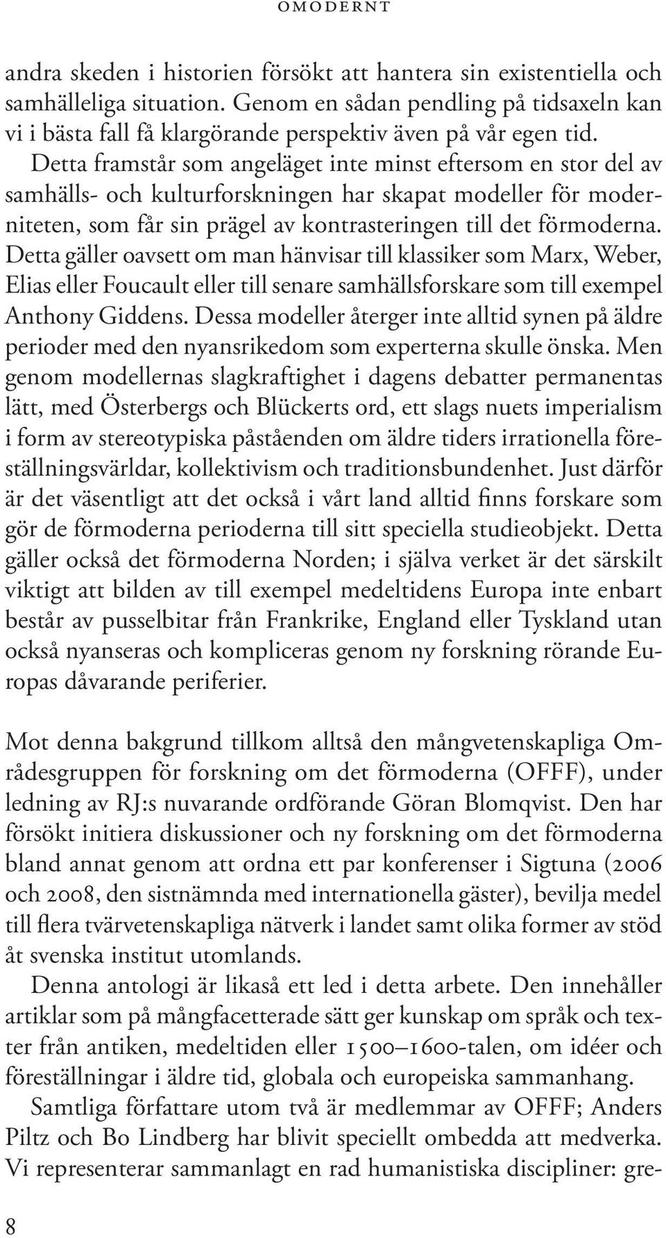 Detta framstår som angeläget inte minst eftersom en stor del av samhälls- och kulturforskningen har skapat modeller för moderniteten, som får sin prägel av kontrasteringen till det förmoderna.