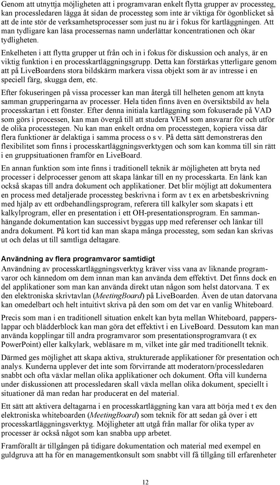 Enkelheten i att flytta grupper ut från och in i fokus för diskussion och analys, är en viktig funktion i en processkartläggningsgrupp.