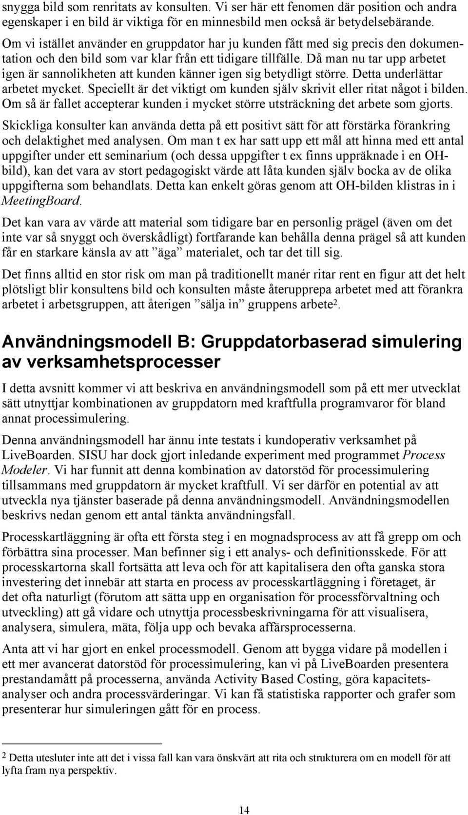 Då man nu tar upp arbetet igen är sannolikheten att kunden känner igen sig betydligt större. Detta underlättar arbetet mycket.