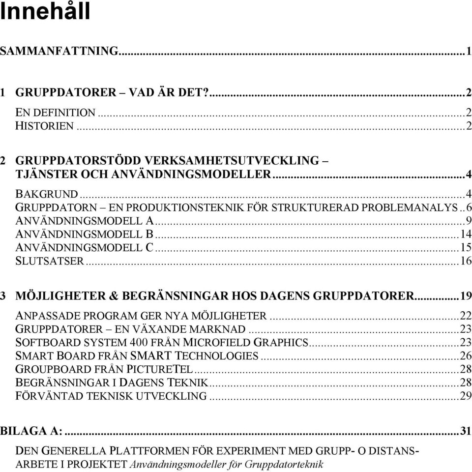 ..16 3 MÖJLIGHETER & BEGRÄNSNINGAR HOS DAGENS GRUPPDATORER...19 ANPASSADE PROGRAM GER NYA MÖJLIGHETER...22 GRUPPDATORER EN VÄXANDE MARKNAD...23 SOFTBOARD SYSTEM 400 FRÅN MICROFIELD GRAPHICS.