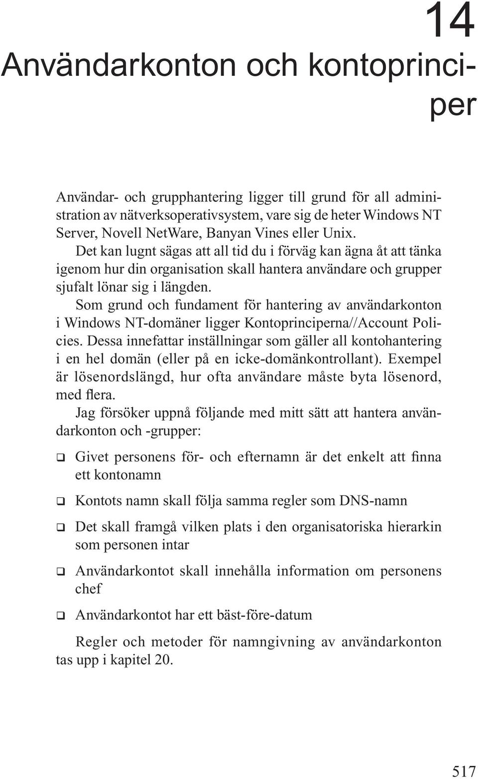 Som grund och fundament för hantering av användarkonton i Windows NT-domäner ligger Kontoprinciperna//Account Policies.