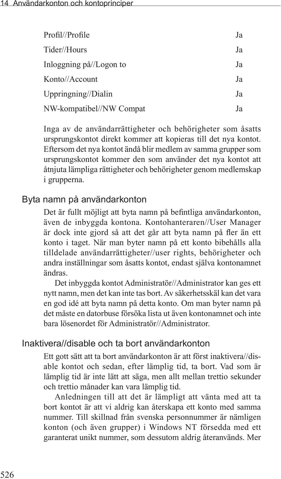 Eftersom det nya kontot ändå blir medlem av samma grupper som ursprungskontot kommer den som använder det nya kontot att åtnjuta lämpliga rättigheter och behörigheter genom medlemskap i grupperna.