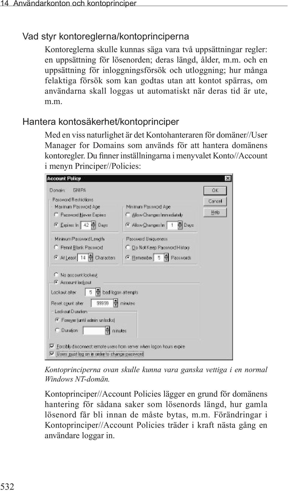 Du finner inställningarna i menyvalet Konto//Account i menyn Principer//Policies: Kontoprinciperna ovan skulle kunna vara ganska vettiga i en normal Windows NT-domän.