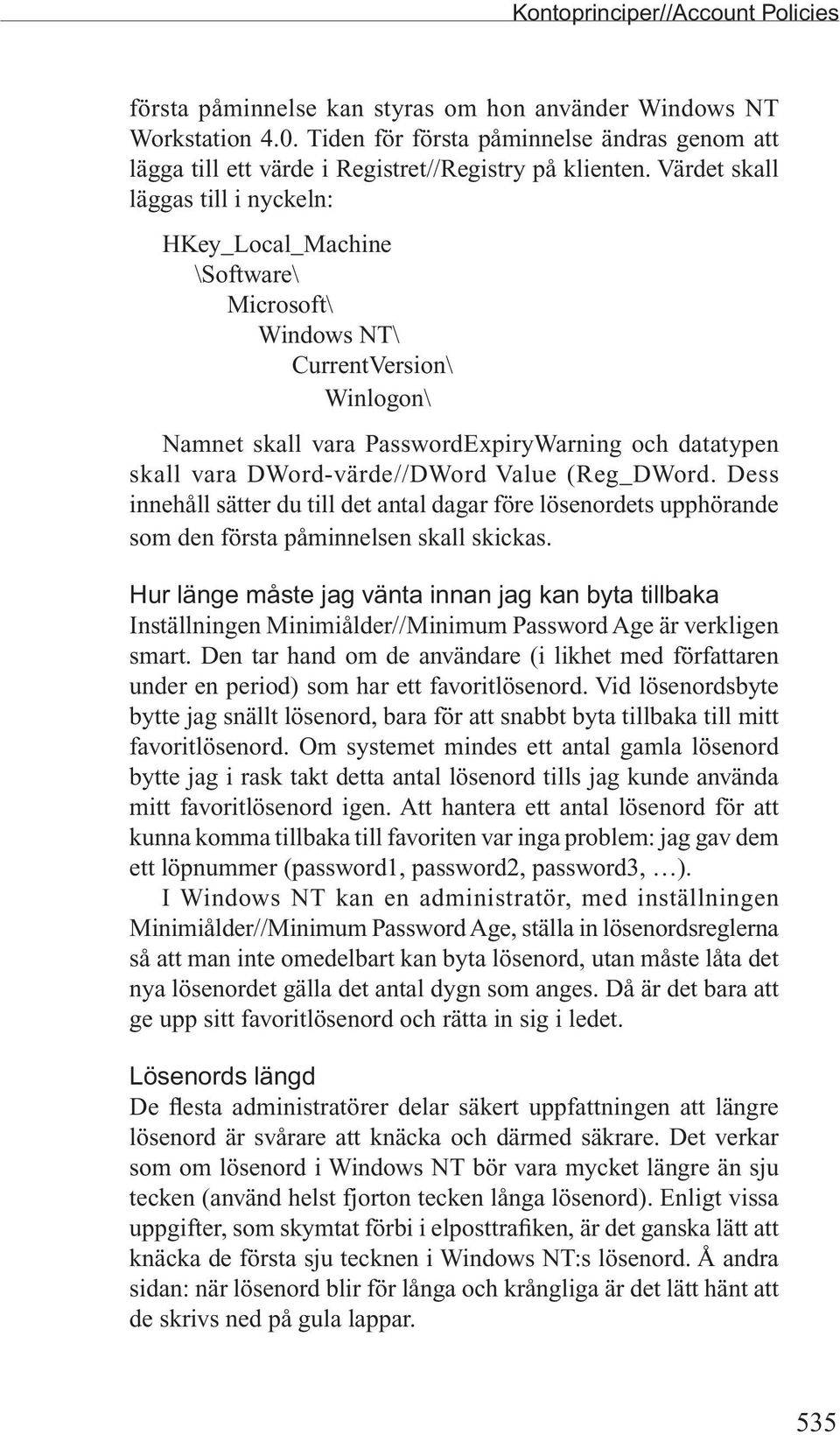 Värdet skall läggas till i nyckeln: HKey_Local_Machine \Software\ Microsoft\ Windows NT\ CurrentVersion\ Winlogon\ Namnet skall vara PasswordExpiryWarning och datatypen skall vara DWord-värde//DWord