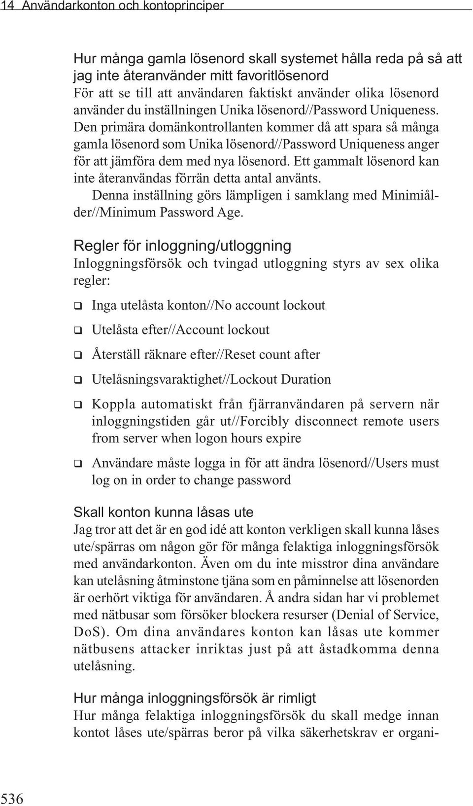 Den primära domänkontrollanten kommer då att spara så många gamla lösenord som Unika lösenord//password Uniqueness anger för att jämföra dem med nya lösenord.