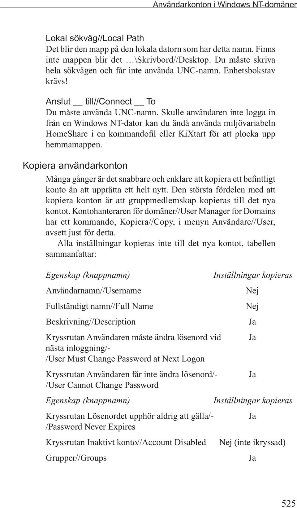 Skulle användaren inte logga in från en Windows NT-dator kan du ändå använda miljövariabeln HomeShare i en kommandofil eller KiXtart för att plocka upp hemmamappen.