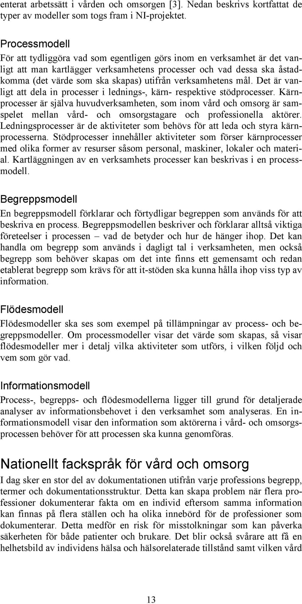 verksamhetens mål. Det är vanligt att dela in processer i lednings-, kärn- respektive stödprocesser.