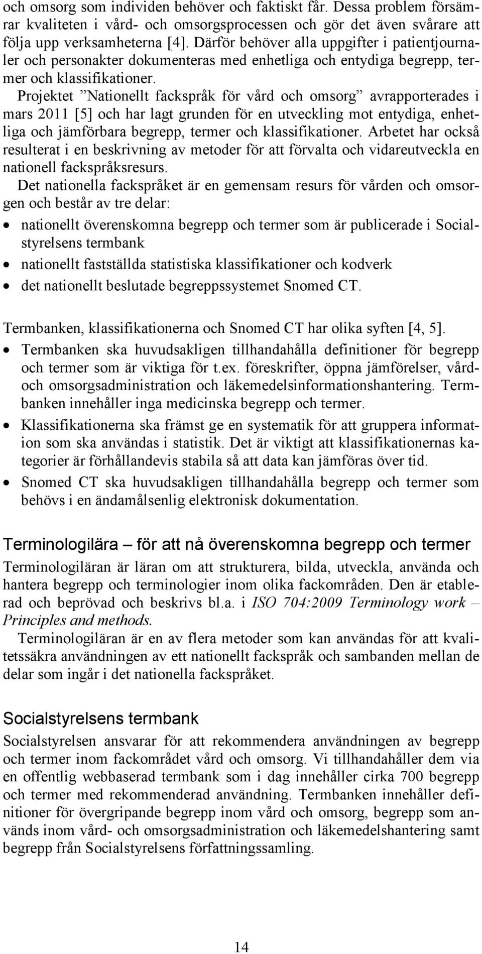 Projektet Nationellt fackspråk för vård och omsorg avrapporterades i mars 2011 [5] och har lagt grunden för en utveckling mot entydiga, enhetliga och jämförbara begrepp, termer och klassifikationer.