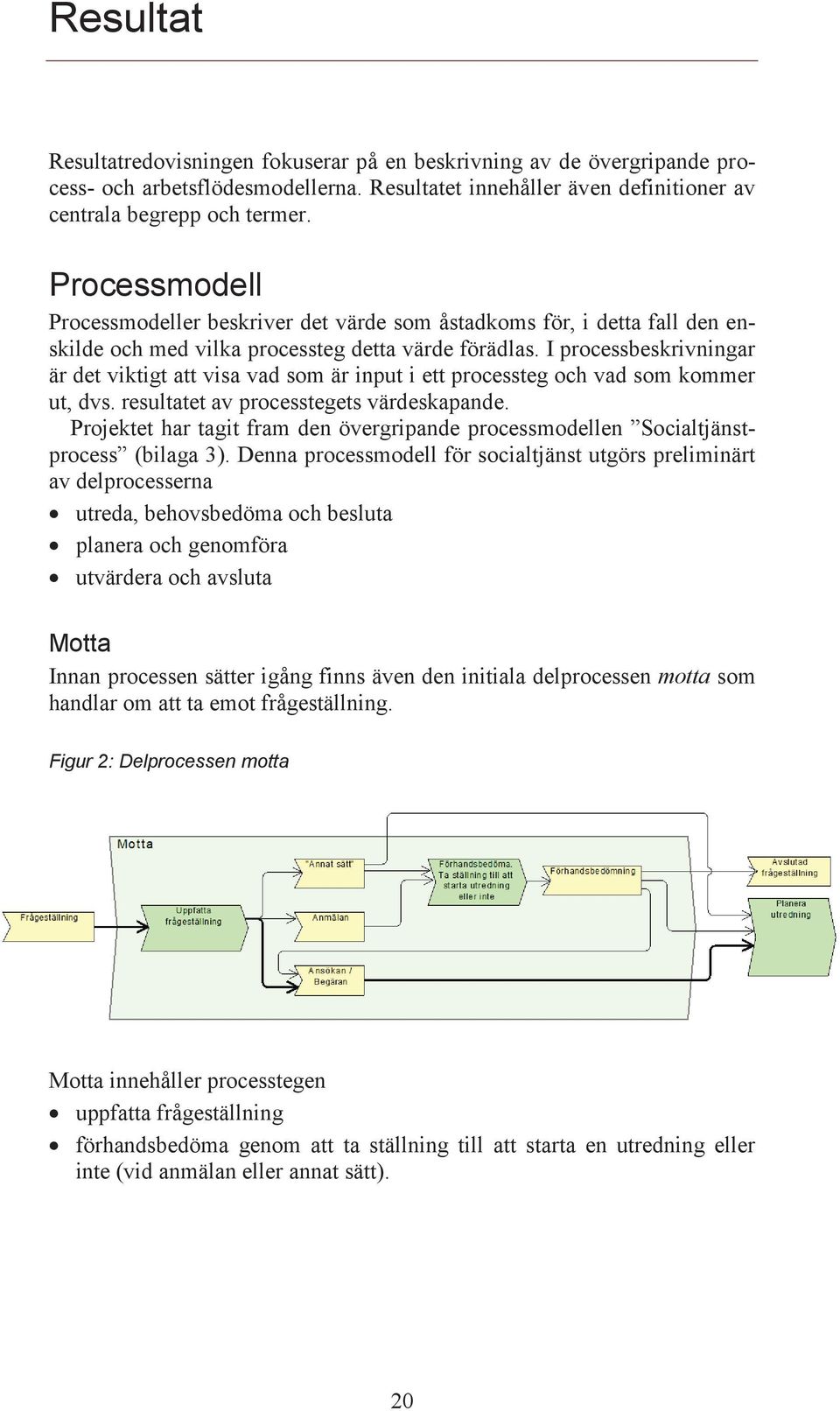 I processbeskrivningar är det viktigt att visa vad som är input i ett processteg och vad som kommer ut, dvs. resultatet av processtegets värdeskapande.