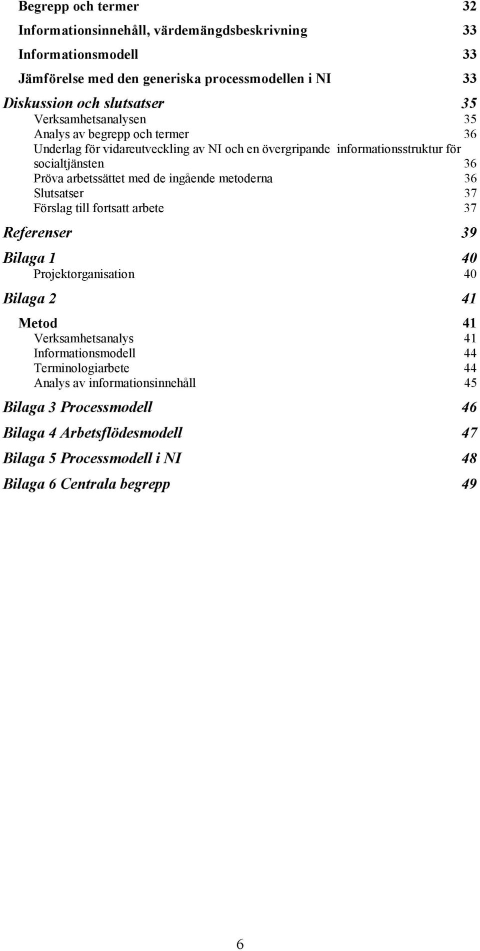 de ingående metoderna 36 Slutsatser 37 Förslag till fortsatt arbete 37 Referenser 39 Bilaga 1 40 Projektorganisation 40 Bilaga 2 41 Metod 41 Verksamhetsanalys 41