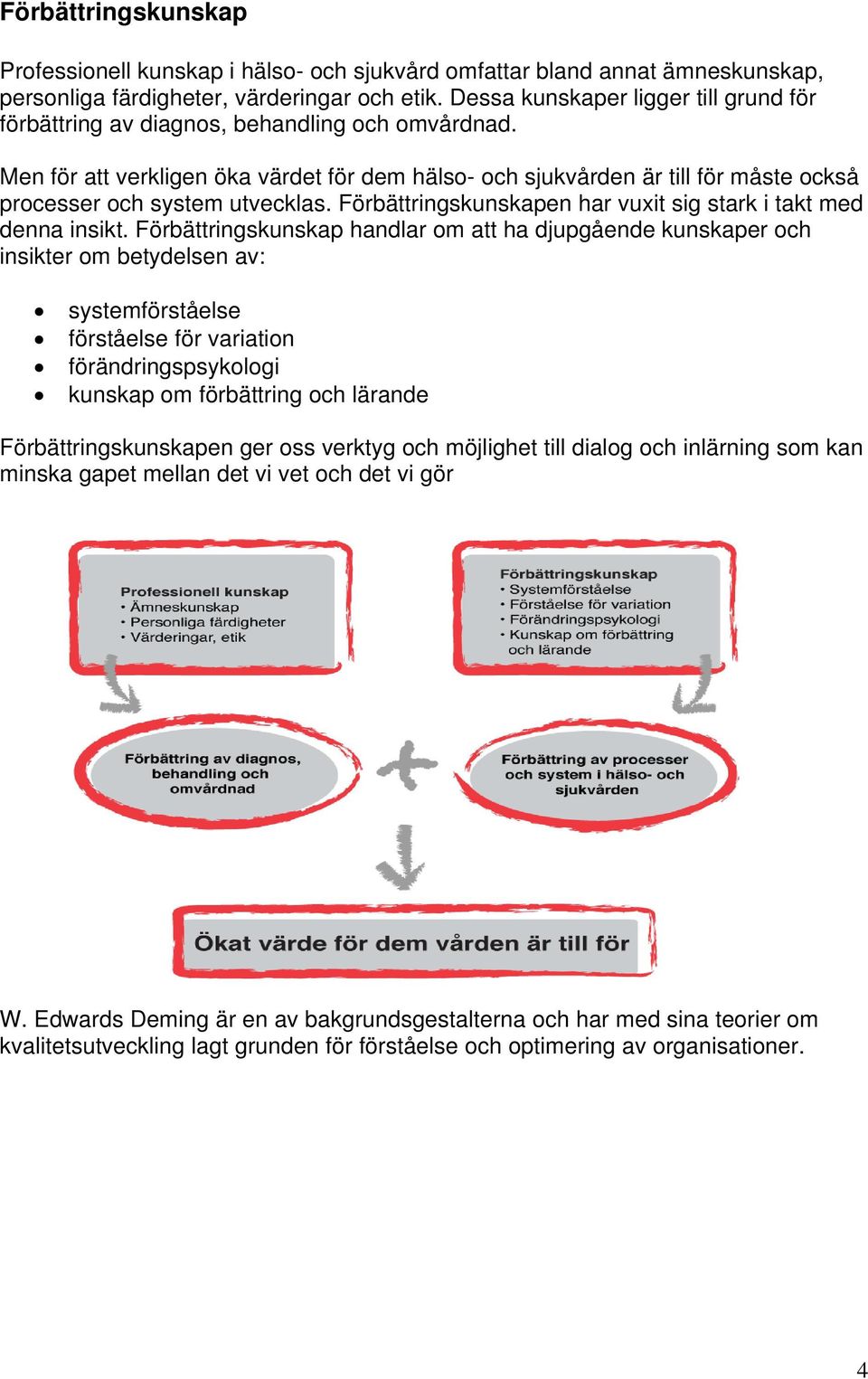 Men för att verkligen öka värdet för dem hälso- och sjukvården är till för måste också processer och system utvecklas. Förbättringskunskapen har vuxit sig stark i takt med denna insikt.