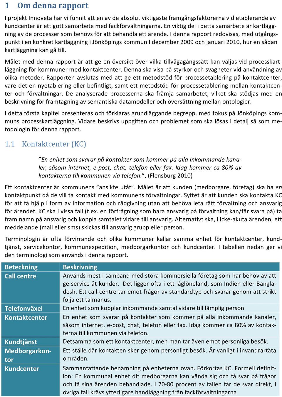 I denna rapport redovisas, med utgångs- punkt i en konkret kartläggning i Jönköpings kommun I december 2009 och januari 2010, hur en sådan kartläggning kan gå till.