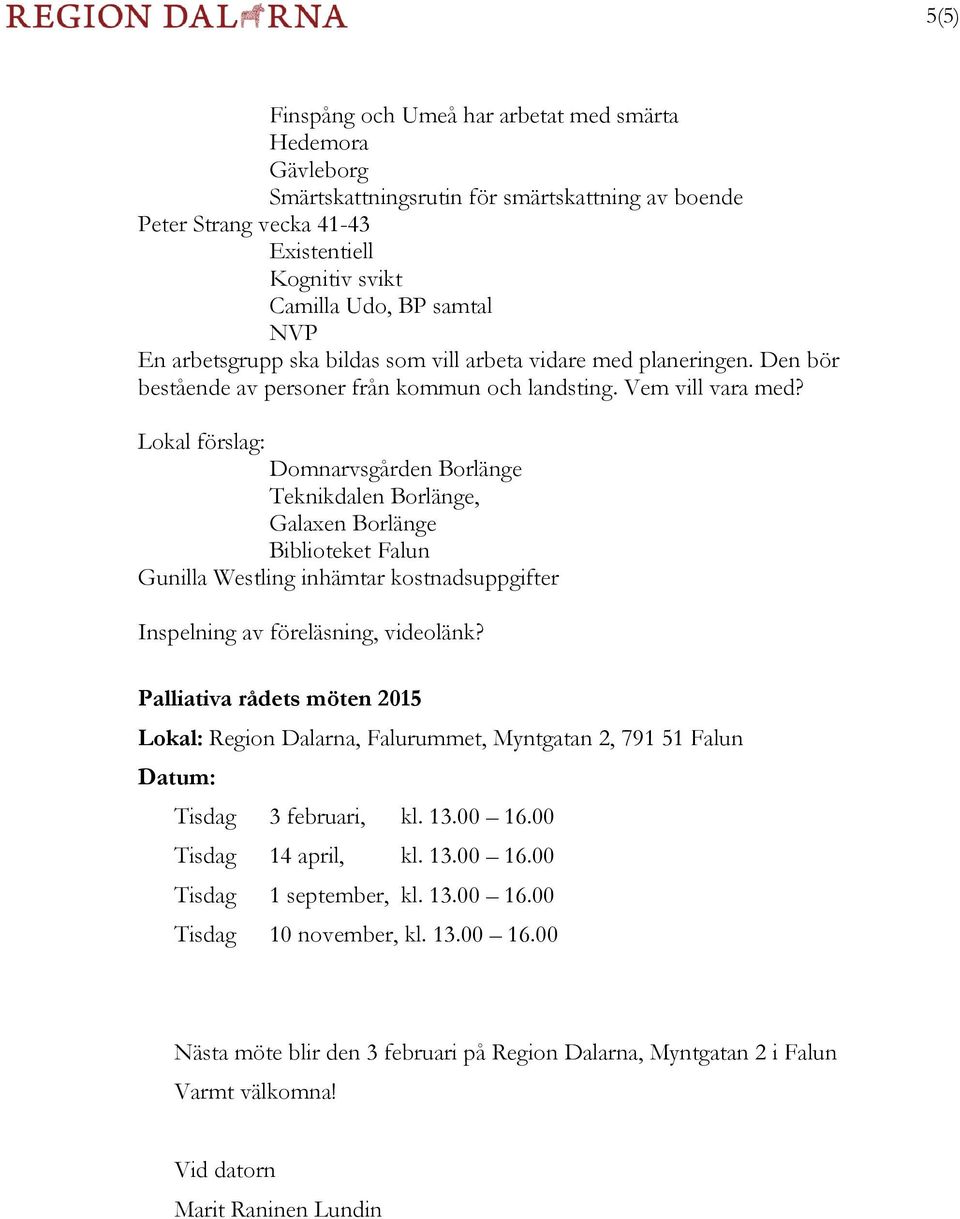 Lokal förslag: Domnarvsgården Borlänge Teknikdalen Borlänge, Galaxen Borlänge Biblioteket Falun Gunilla Westling inhämtar kostnadsuppgifter Inspelning av föreläsning, videolänk?