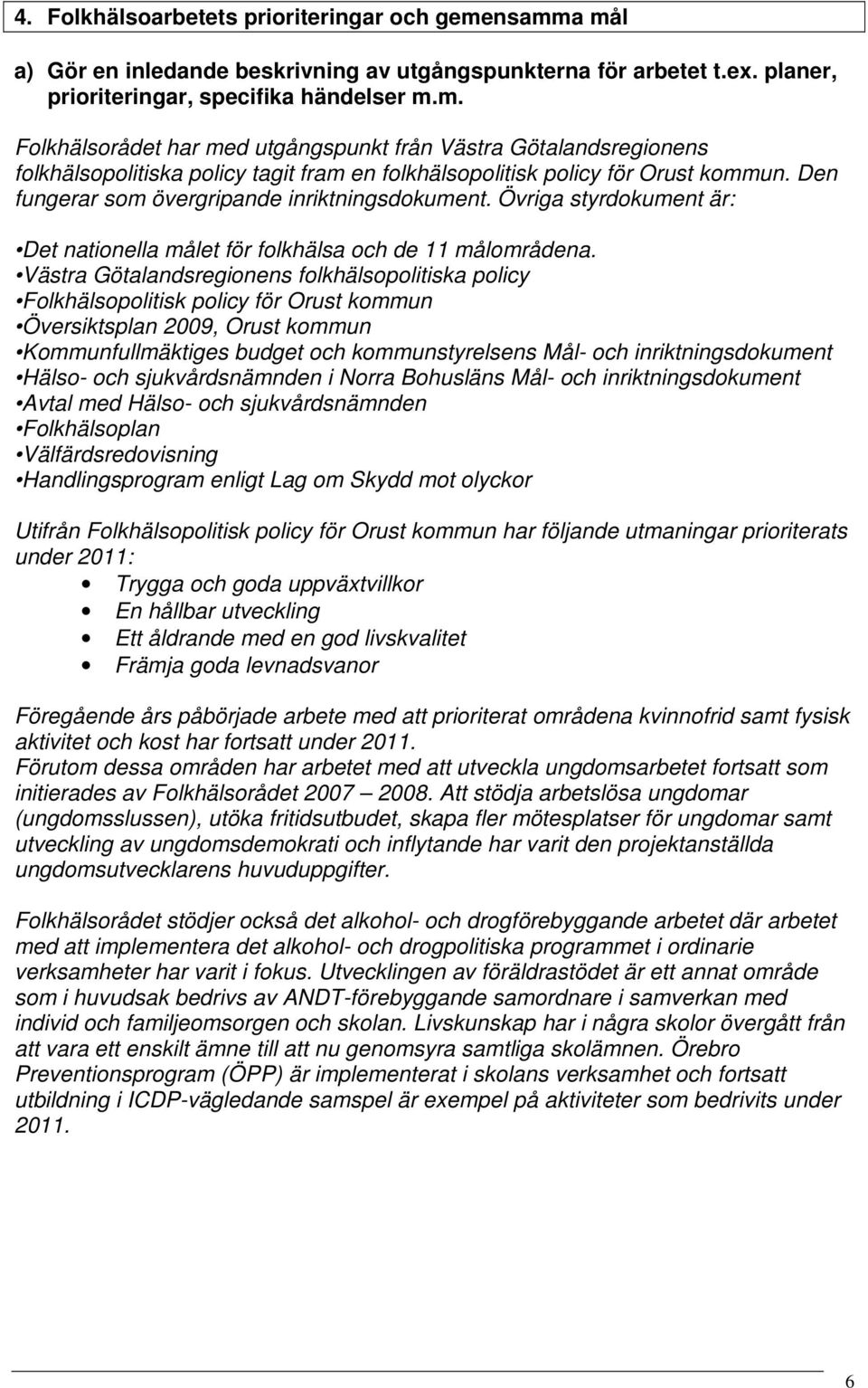 Västra Götalandsregionens folkhälsopolitiska policy Folkhälsopolitisk policy för Orust kommun Översiktsplan 2009, Orust kommun Kommunfullmäktiges budget och kommunstyrelsens Mål- och