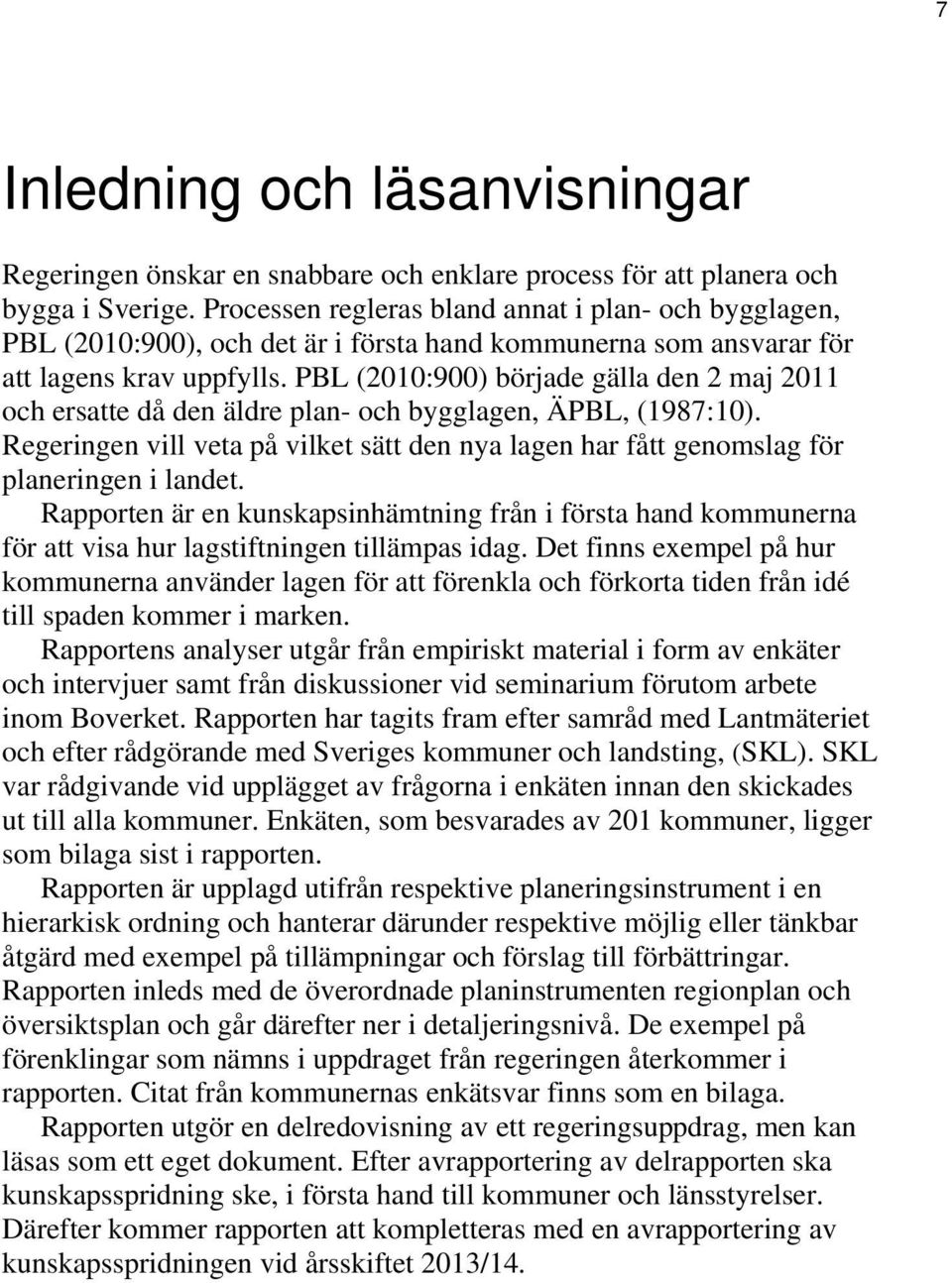 PBL (2010:900) började gälla den 2 maj 2011 och ersatte då den äldre plan- och bygglagen, ÄPBL, (1987:10).