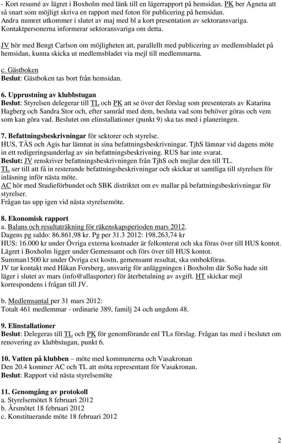 JV hör med Bengt Carlson om möjligheten att, parallellt med publicering av medlemsbladet på hemsidan, kunna skicka ut medlemsbladet via mejl till medlemmarna. c.