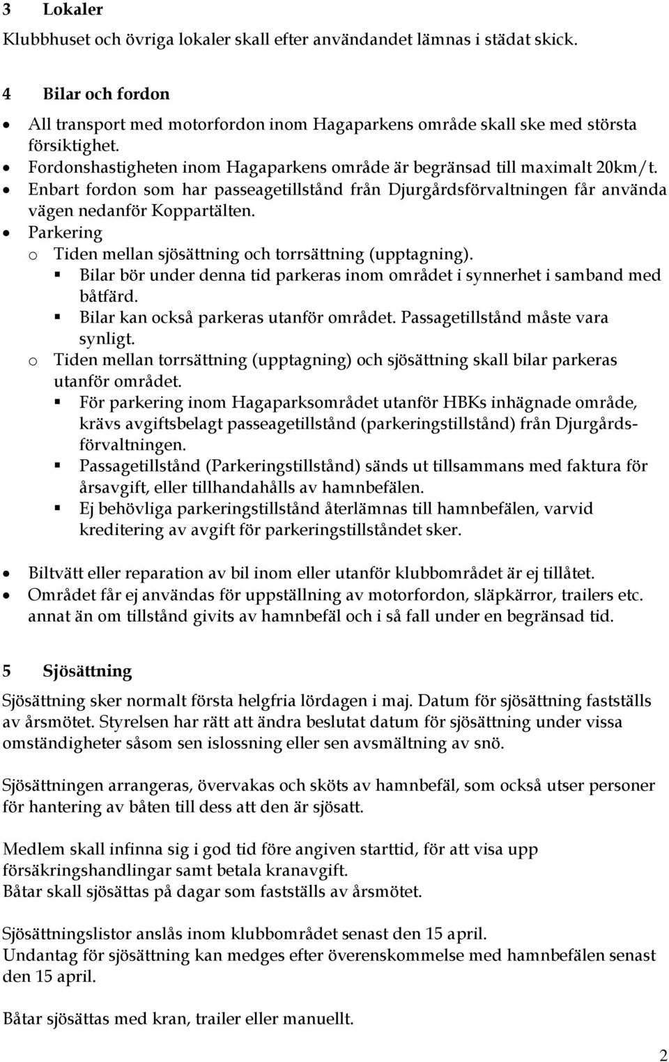 Parkering o Tiden mellan sjösättning och torrsättning (upptagning). Bilar bör under denna tid parkeras inom området i synnerhet i samband med båtfärd. Bilar kan också parkeras utanför området.