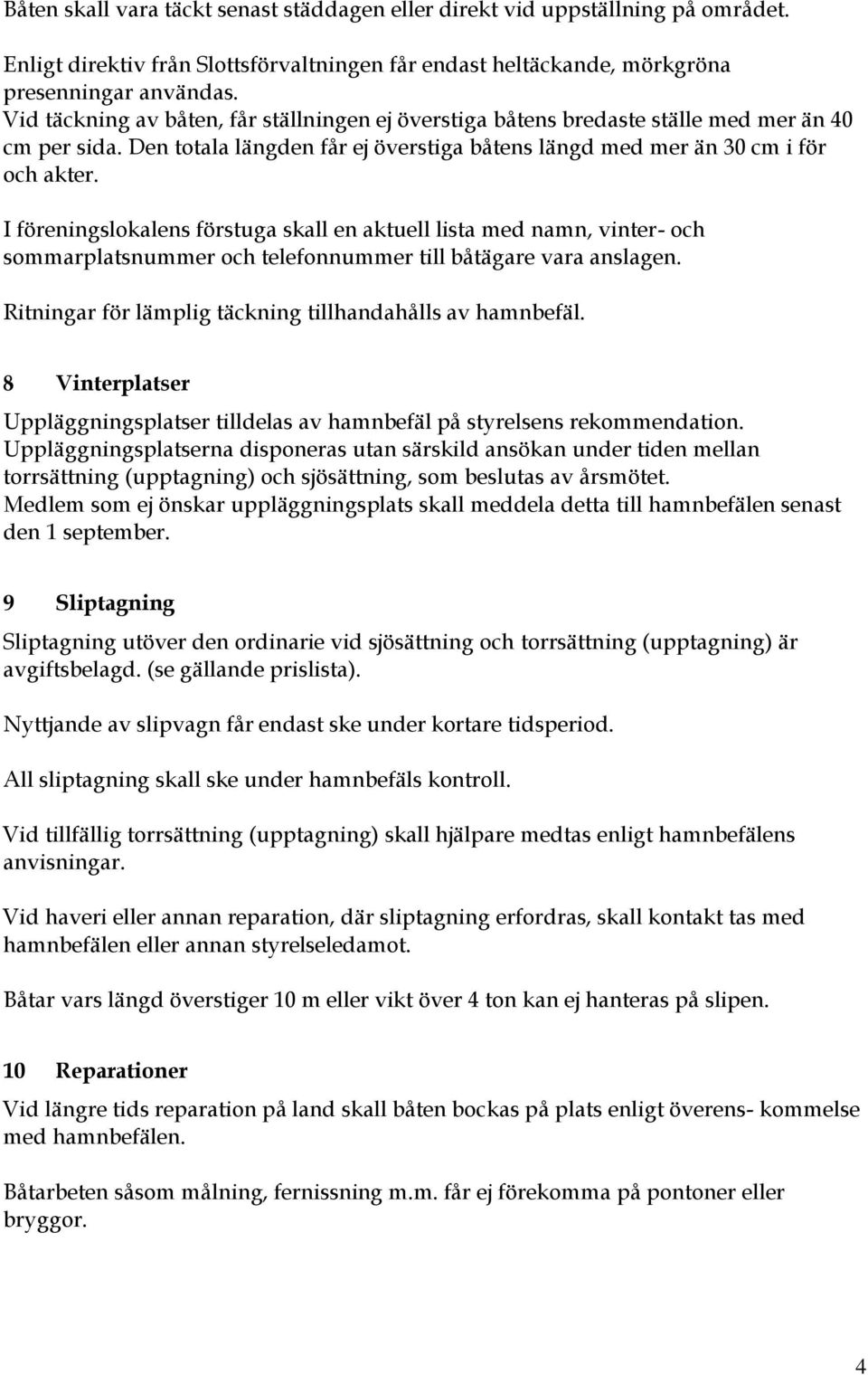 I föreningslokalens förstuga skall en aktuell lista med namn, vinter- och sommarplatsnummer och telefonnummer till båtägare vara anslagen. Ritningar för lämplig täckning tillhandahålls av hamnbefäl.