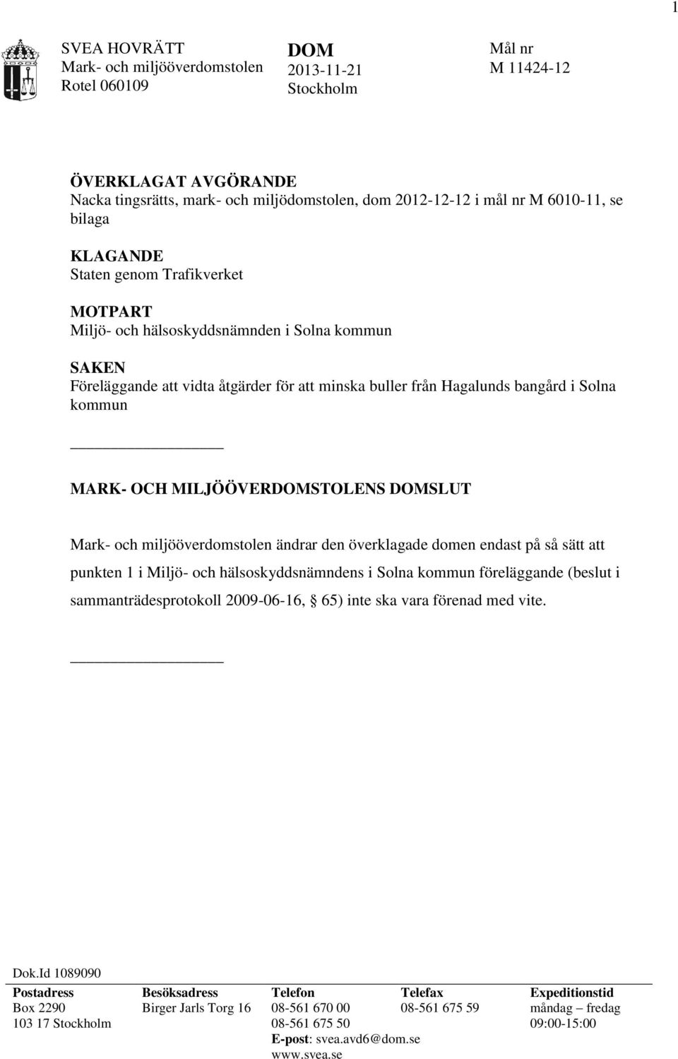 DOMSLUT ändrar den överklagade domen endast på så sätt att punkten 1 i Miljö- och hälsoskyddsnämndens i Solna kommun föreläggande (beslut i sammanträdesprotokoll 2009-06-16, 65) inte ska vara förenad