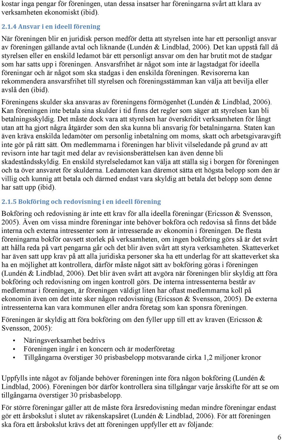 Det kan uppstå fall då styrelsen eller en enskild ledamot bär ett personligt ansvar om den har brutit mot de stadgar som har satts upp i föreningen.