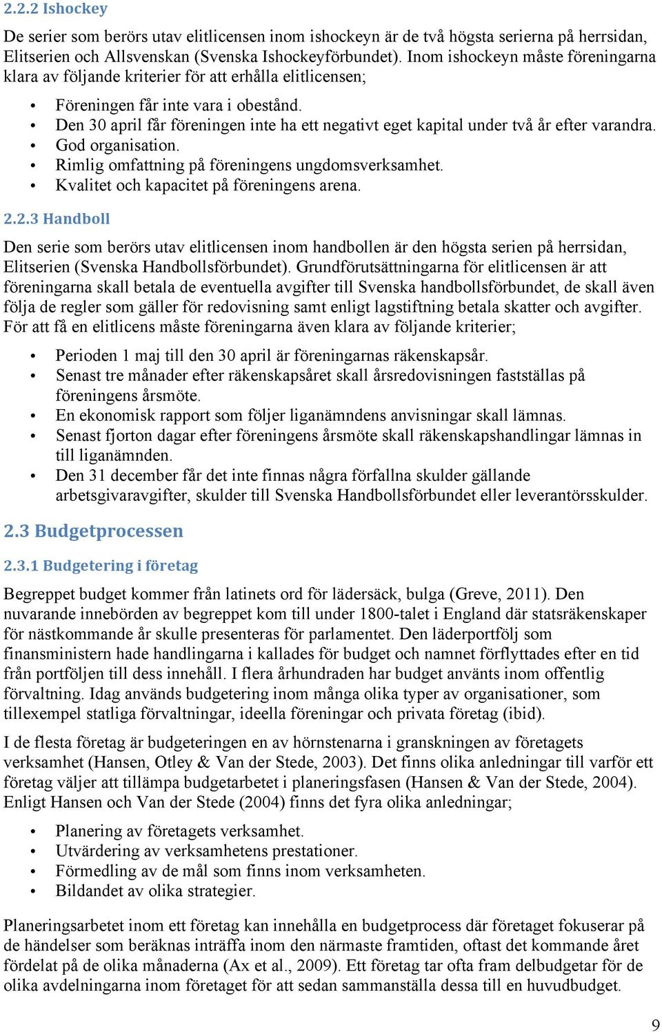 Den 30 april får föreningen inte ha ett negativt eget kapital under två år efter varandra. God organisation. Rimlig omfattning på föreningens ungdomsverksamhet.