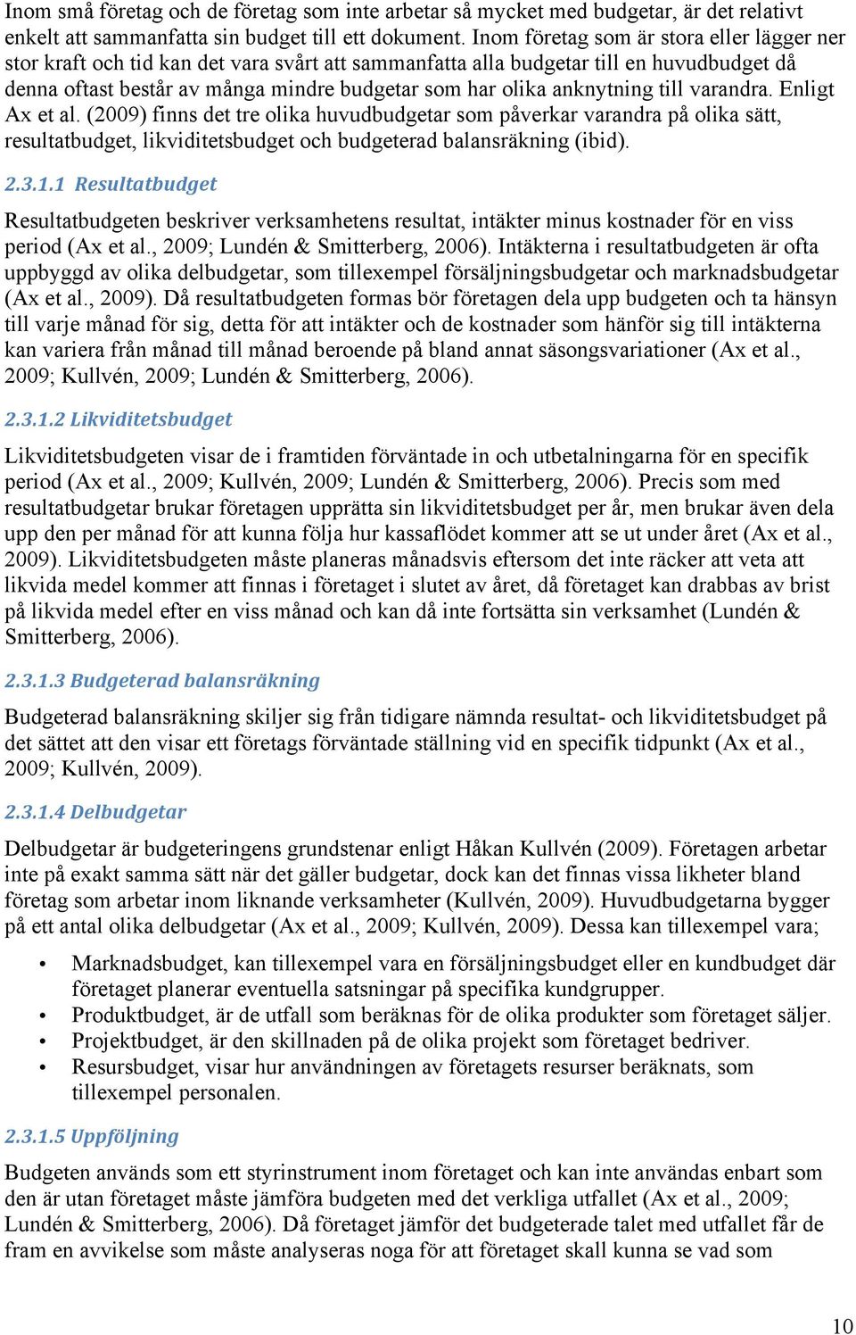 anknytning till varandra. Enligt Ax et al. (2009) finns det tre olika huvudbudgetar som påverkar varandra på olika sätt, resultatbudget, likviditetsbudget och budgeterad balansräkning (ibid). 2.3.1.