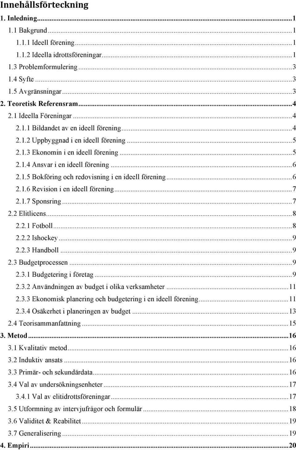 .. 6 2.1.5 Bokföring och redovisning i en ideell förening... 6 2.1.6 Revision i en ideell förening... 7 2.1.7 Sponsring... 7 2.2 Elitlicens... 8 2.2.1 Fotboll... 8 2.2.2 Ishockey... 9 2.2.3 Handboll.