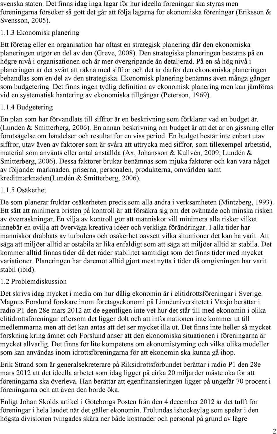 Den strategiska planeringen bestäms på en högre nivå i organisationen och är mer övergripande än detaljerad.