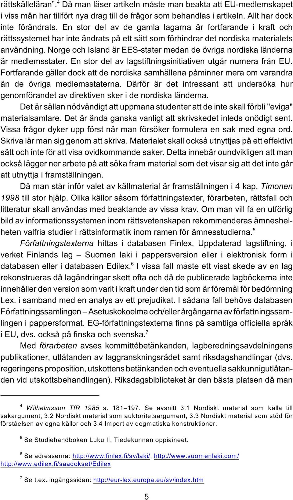 Norge och Island är EES-stater medan de övriga nordiska länderna är medlemsstater. En stor del av lagstiftningsinitiativen utgår numera från EU.