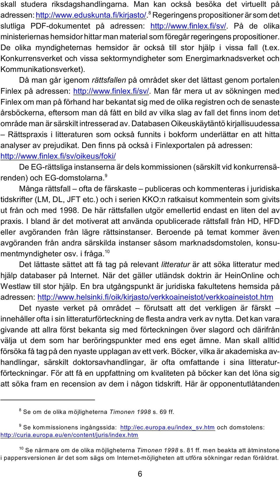 De olika myndigheternas hemsidor är också till stor hjälp i vissa fall (t.ex. Konkurrensverket och vissa sektormyndigheter som Energimarknadsverket och Kommunikationsverket).