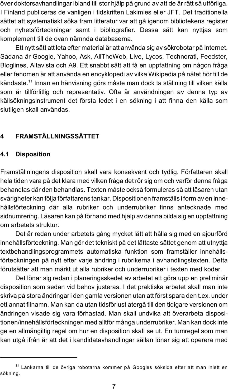 Dessa sätt kan nyttjas som komplement till de ovan nämnda databaserna. Ett nytt sätt att leta efter material är att använda sig av sökrobotar på Internet.